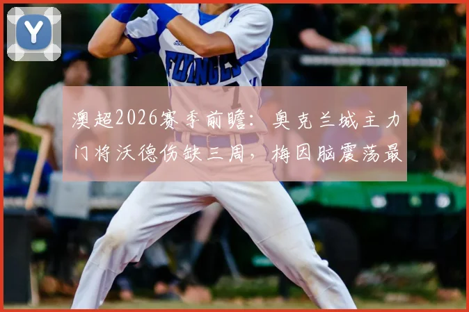 澳超2026赛季前瞻：奥克兰城主力门将沃德伤缺三周，梅因脑震荡最新诊断出炉，下轮阵容解析与危机应对指南