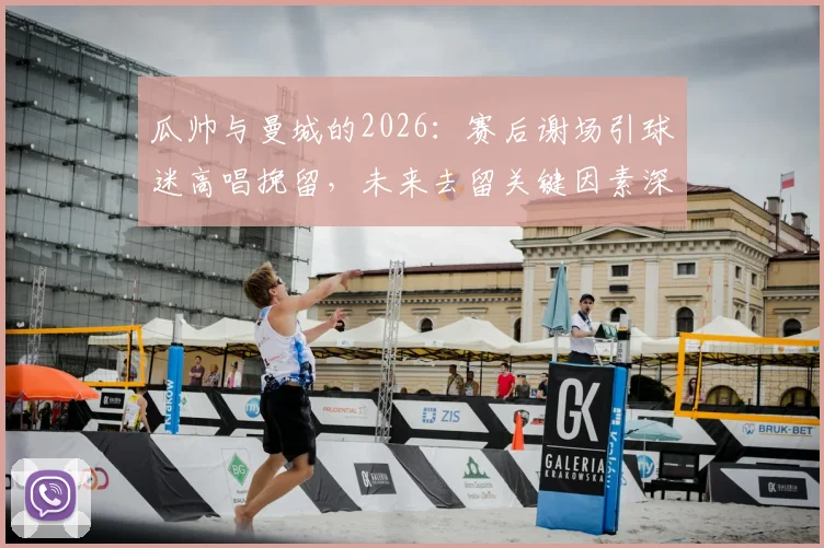 瓜帅与曼城的2026:赛后谢场引球迷高唱挽留,未来去留关键因素深度剖析