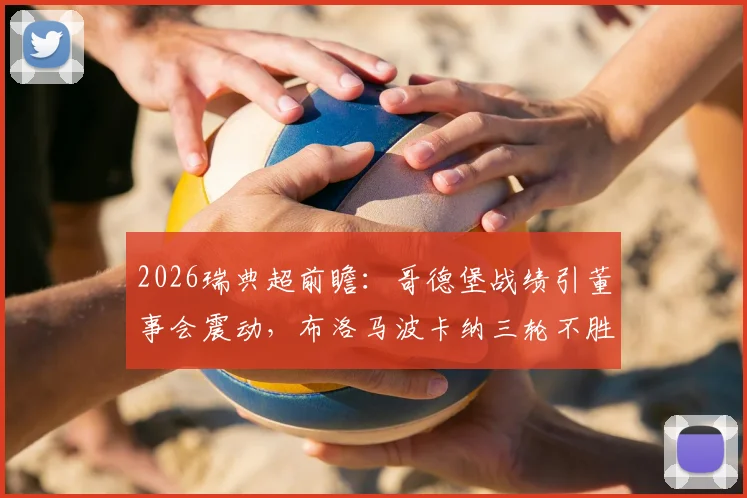 2026瑞典超前瞻:哥德堡战绩引董事会震动,布洛马波卡纳三轮不胜如何破局,关键战术解读