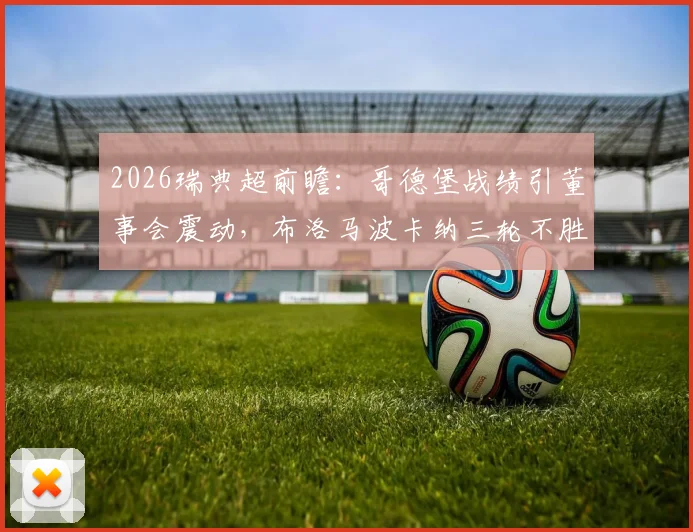 2026瑞典超前瞻：哥德堡战绩引董事会震动，布洛马波卡纳三轮不胜如何破局，关键战术解读