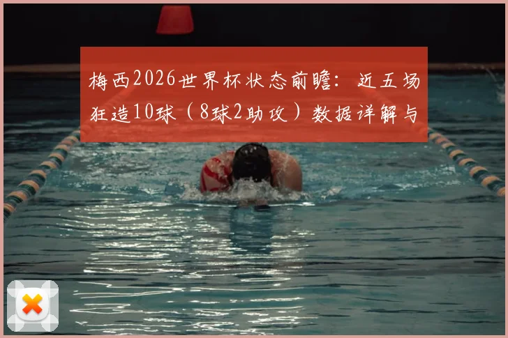 梅西2026世界杯状态前瞻:近五场狂造10球(8球2助攻)数据详解与效率分析