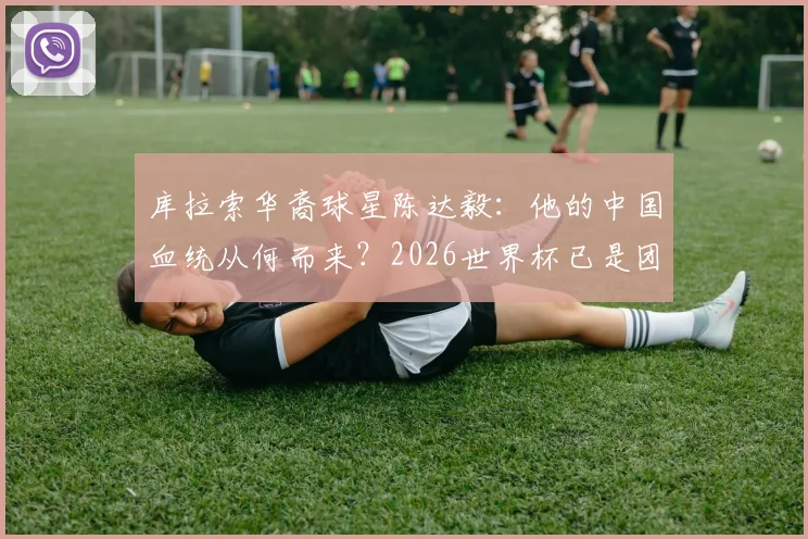 库拉索华裔球星陈达毅：他的中国血统从何而来？2026世界杯已是团队成功