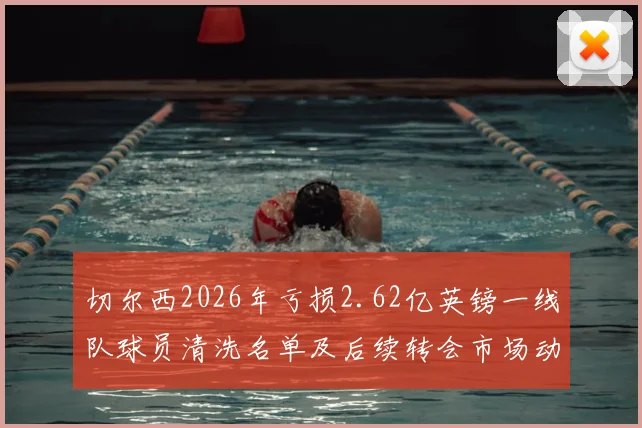 切尔西2026年亏损2.62亿英镑一线队球员清洗名单及后续转会市场动态分析