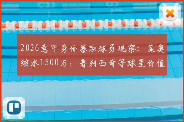2026意甲身价暴跌球员观察：莱奥缩水1500万，普利西奇等球星价值为何下滑？