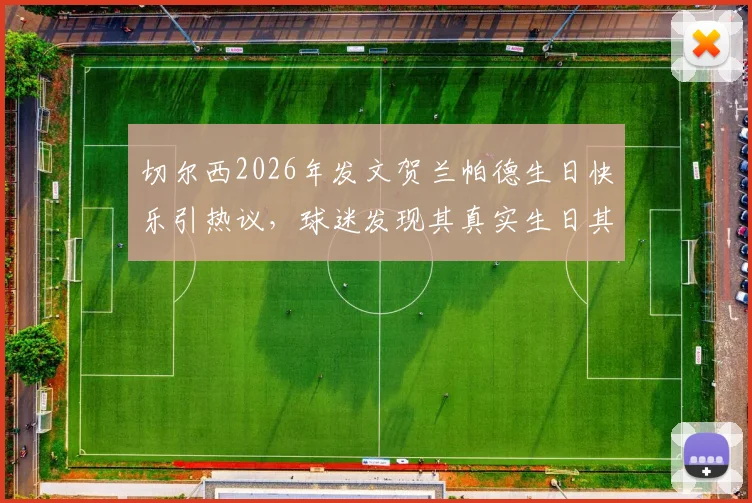 切尔西2026年发文贺兰帕德生日快乐引热议,球迷发现其真实生日其实是6月20日,背后故事大揭秘