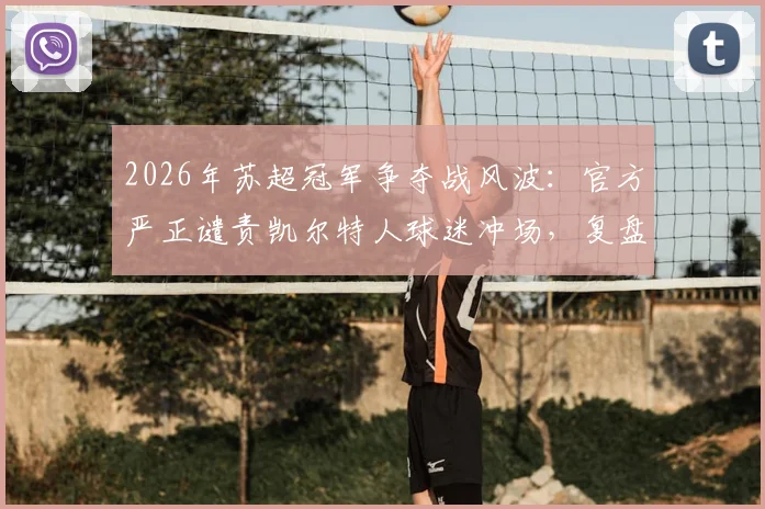 2026年苏超冠军争夺战风波：官方严正谴责凯尔特人球迷冲场，复盘赛场事件全貌与处理结果