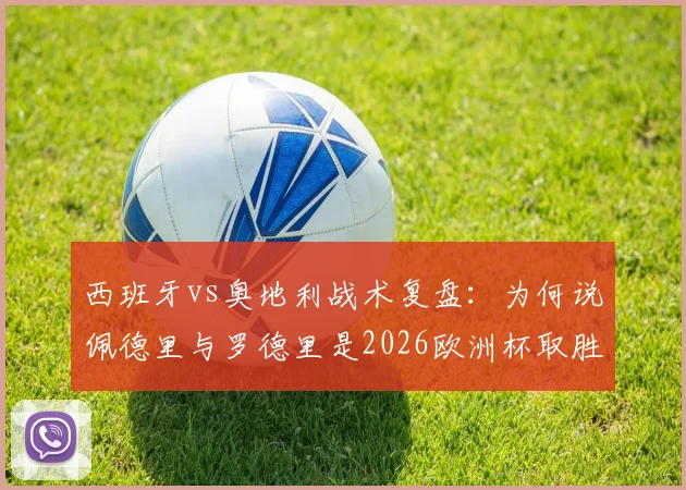 西班牙vs奥地利战术复盘:为何说佩德里与罗德里是2026欧洲杯取胜关键,中场优势未发挥成隐患