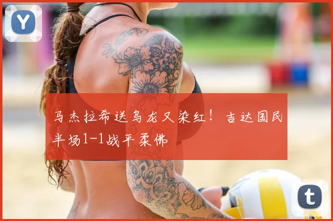 马杰拉希送乌龙又染红!吉达国民半场1-1战平柔佛