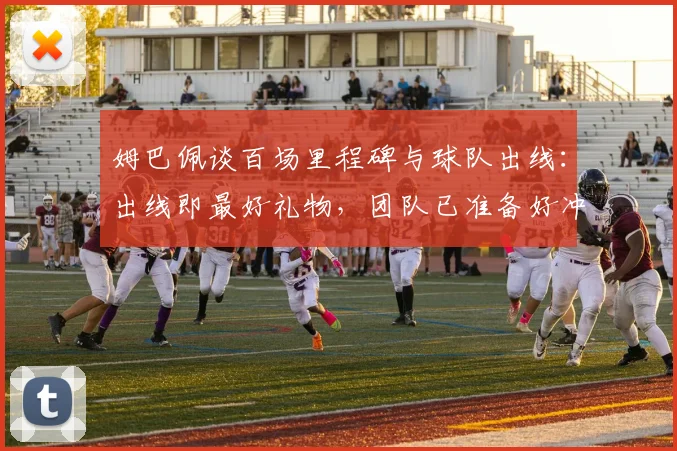 姆巴佩谈百场里程碑与球队出线：出线即最好礼物，团队已准备好冲击2026