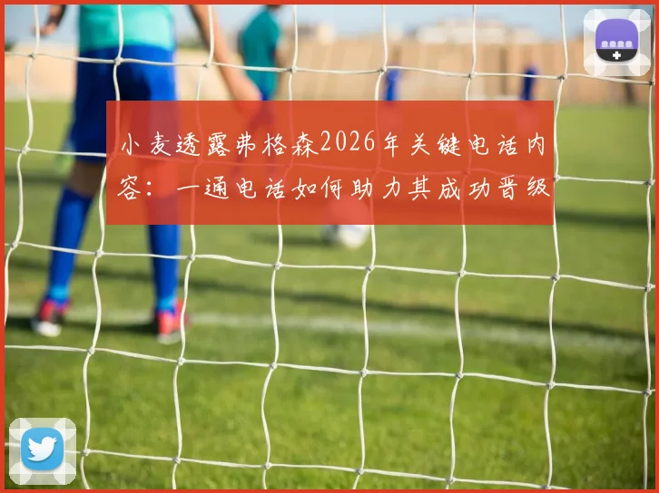 小麦透露弗格森2026年关键电话内容:一通电话如何助力其成功晋级世界杯?