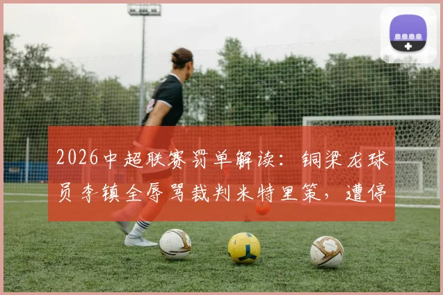 2026中超联赛罚单解读：铜梁龙球员李镇全辱骂裁判米特里策，遭停赛2场+罚款2万，职业球员赛场纪律警钟再响