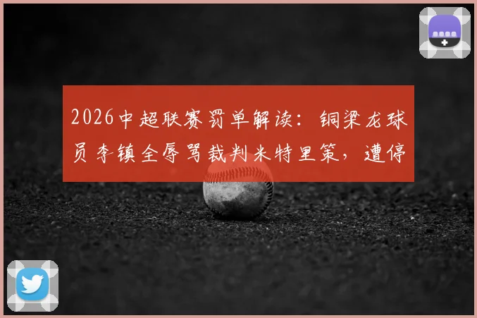 2026中超联赛罚单解读:铜梁龙球员李镇全辱骂裁判米特里策,遭停赛2场+罚款2万,职业球员赛场纪律警钟再响
