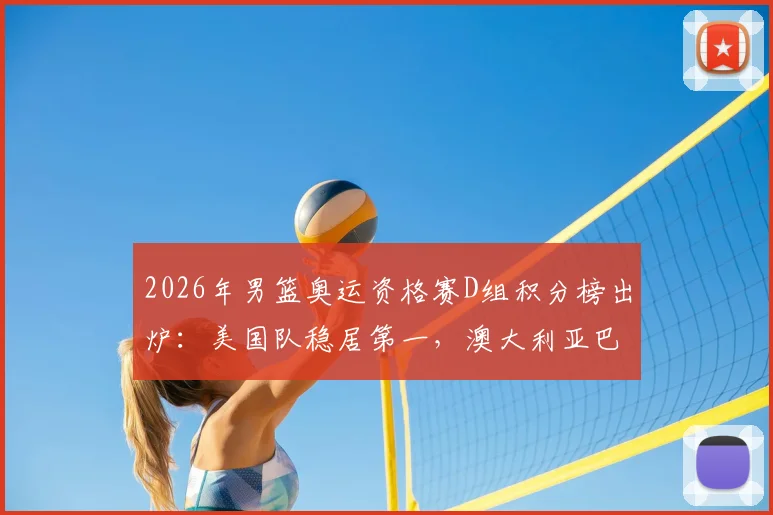2026年男篮奥运资格赛D组积分榜出炉:美国队稳居第一,澳大利亚巴拉圭紧随其后,土耳其提前出局解析