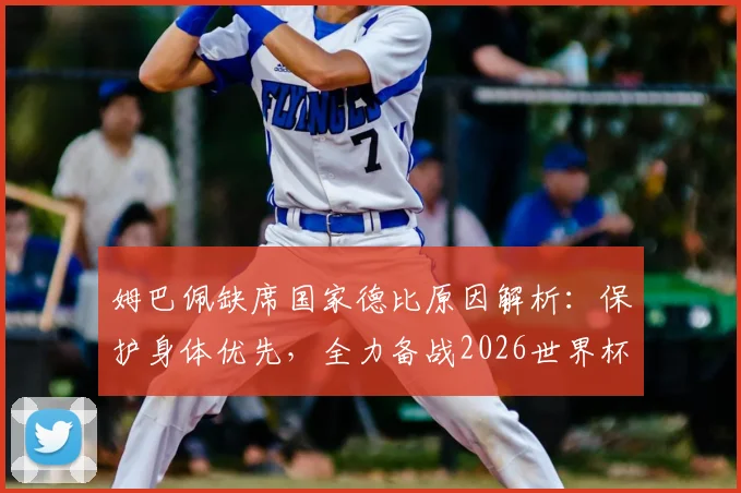 姆巴佩缺席国家德比原因解析:保护身体优先,全力备战2026世界杯是明智选择