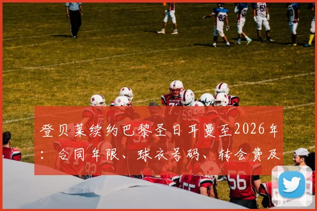 登贝莱续约巴黎圣日耳曼至2026年：合同年限、球衣号码、转会费及薪资全解析